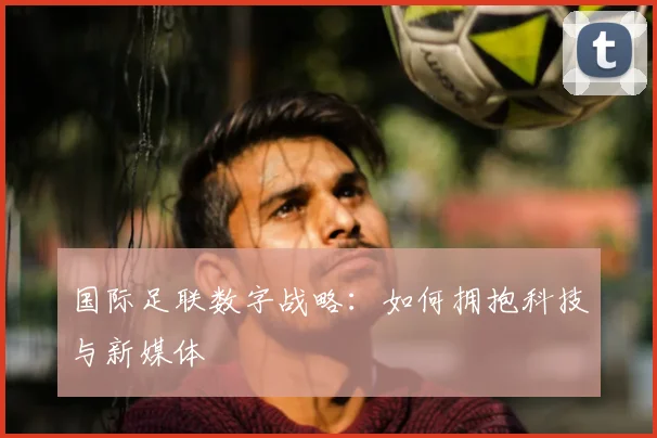 国际足联数字战略：如何拥抱科技与新媒体
