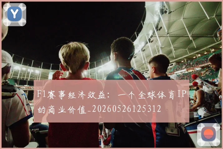 F1赛事经济效益:一个全球体育IP的商业价值_20260526125312