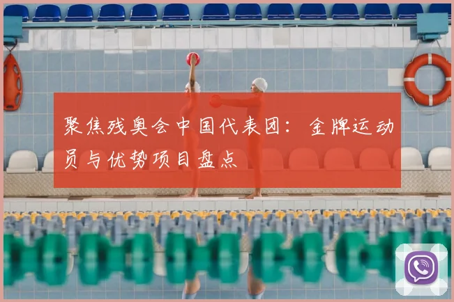 聚焦残奥会中国代表团:金牌运动员与优势项目盘点