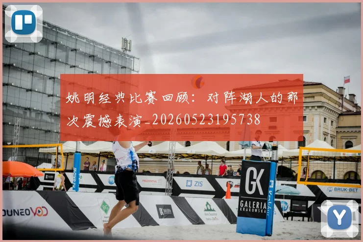 姚明经典比赛回顾:对阵湖人的那次震撼表演_20260523195738