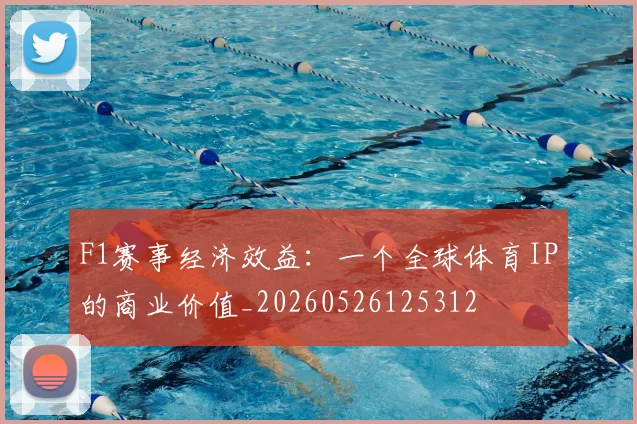 F1赛事经济效益：一个全球体育IP的商业价值_20260526125312