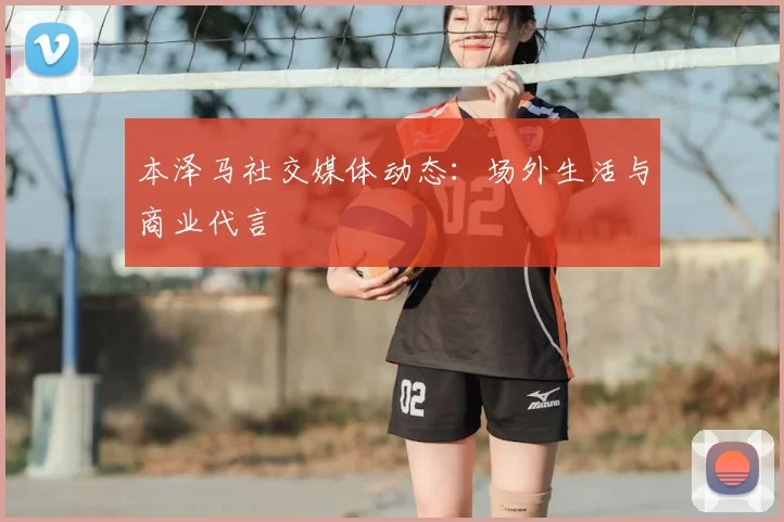 本泽马社交媒体动态:场外生活与商业代言