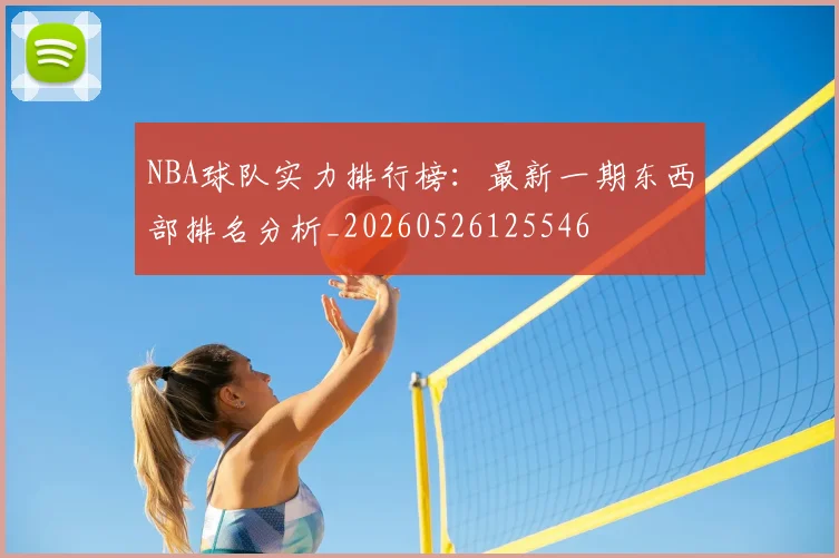 NBA球队实力排行榜:最新一期东西部排名分析_20260526125546