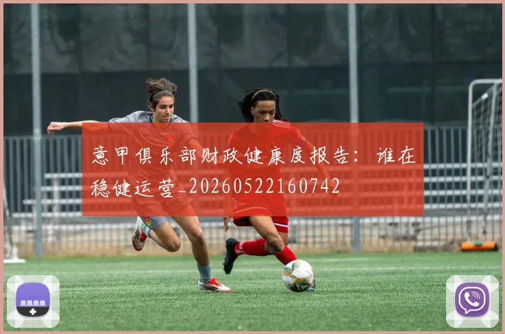 意甲俱乐部财政健康度报告:谁在稳健运营_20260522160742