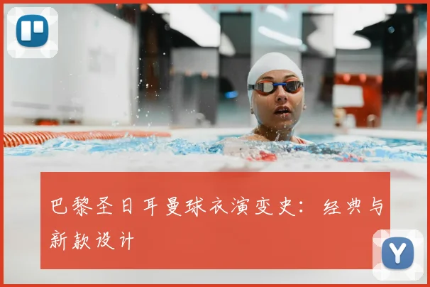 巴黎圣日耳曼球衣演变史:经典与新款设计