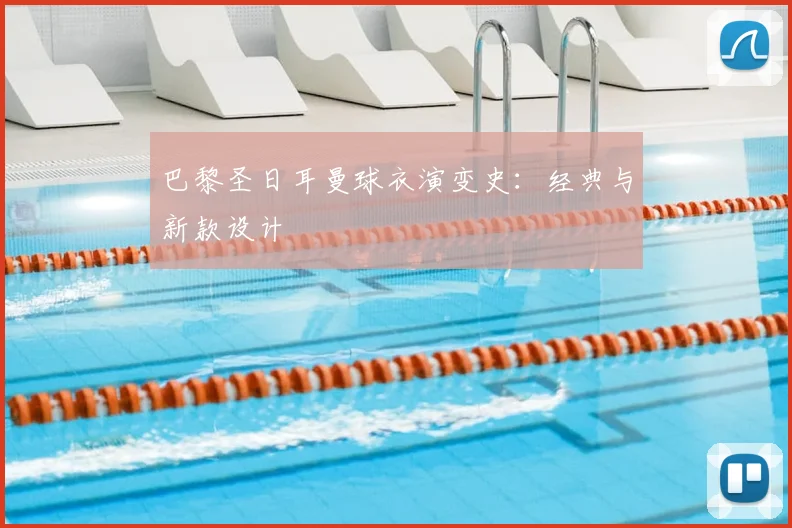 巴黎圣日耳曼球衣演变史：经典与新款设计