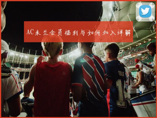 AC米兰会员福利与如何加入详解