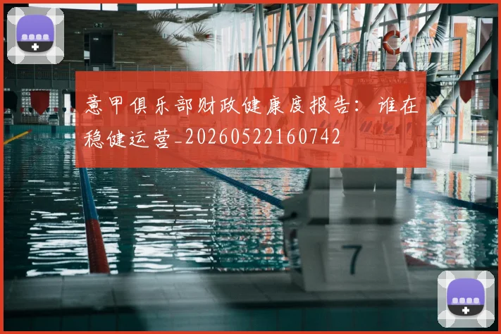 意甲俱乐部财政健康度报告:谁在稳健运营_20260522160742