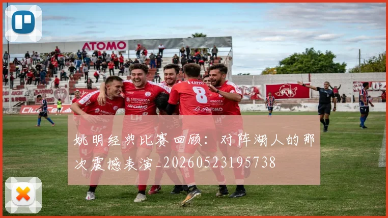 姚明经典比赛回顾：对阵湖人的那次震撼表演_20260523195738