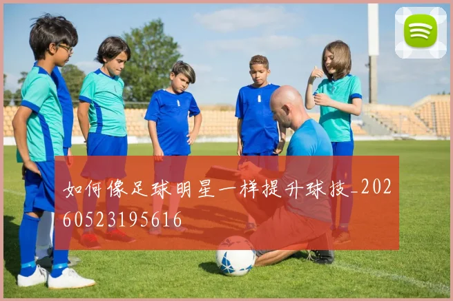 如何像足球明星一样提升球技_20260523195616