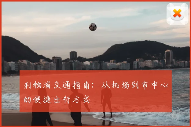 利物浦交通指南：从机场到市中心的便捷出行方式