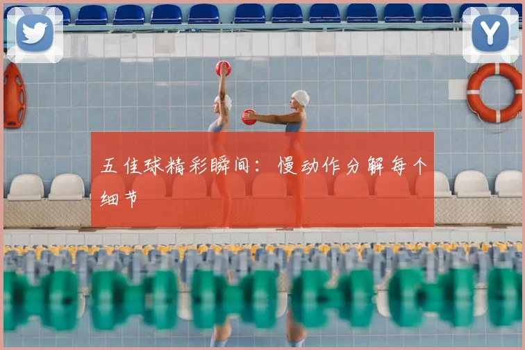 五佳球精彩瞬间：慢动作分解每个细节